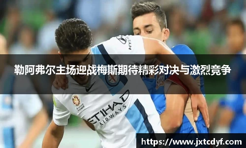 谈球吧勒阿弗尔主场迎战梅斯期待精彩对决与激烈竞争