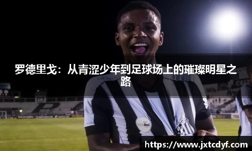 谈球吧罗德里戈：从青涩少年到足球场上的璀璨明星之路