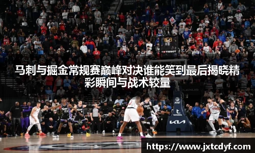 谈球吧马刺与掘金常规赛巅峰对决谁能笑到最后揭晓精彩瞬间与战术较量