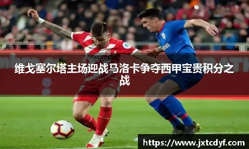 谈球吧维戈塞尔塔主场迎战马洛卡争夺西甲宝贵积分之战